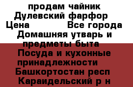 продам чайник Дулевский фарфор › Цена ­ 2 500 - Все города Домашняя утварь и предметы быта » Посуда и кухонные принадлежности   . Башкортостан респ.,Караидельский р-н